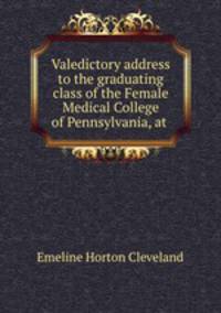 Valedictory address to the graduating class of the Female Medical College of Pennsylvania, at .