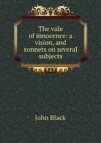 The vale of innocence: a vision, and sonnets on several subjects