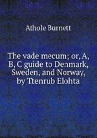 The vade mecum; or, A, B, C guide to Denmark, Sweden, and Norway, by Ttenrub Elohta