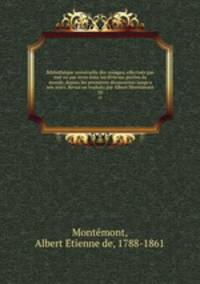 Bibliothque universelle des voyages, effectus par mer ou par terre dans les diverses parties du monde, depuis les premires dcouvertes jusqu`a nos jours. Revus ou traduits par Albert Montmont. 30