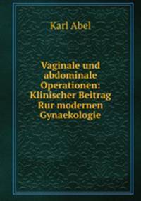 Vaginale und abdominale Operationen: Klinischer Beitrag Rur modernen Gynaekologie