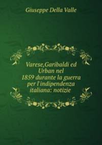 Varese,Garibaldi ed Urban nel 1859 durante la guerra per l`indipendenza italiana: notizie .