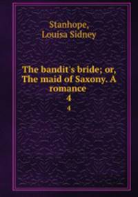 The bandit`s bride; or, The maid of Saxony. A romance . 4