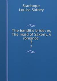 The bandit`s bride; or, The maid of Saxony. A romance . 3