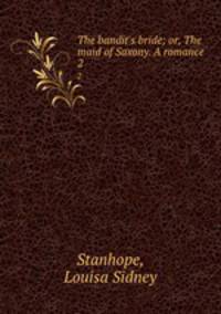 The bandit`s bride; or, The maid of Saxony. A romance . 2