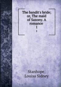 The bandit`s bride; or, The maid of Saxony. A romance . 1