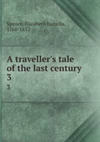 A traveller`s tale of the last century. 3