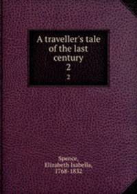 A traveller`s tale of the last century. 2