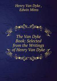 The Van Dyke Book: Selected from the Writings of Henry Van Dyke
