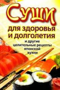 Суши для здоровья и долголетия и другие целительные рецепты японской кухни