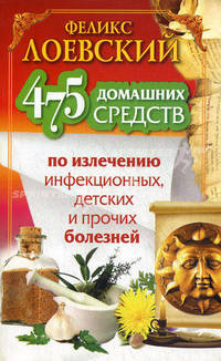 475 домашних средств по излечению инфекционных, детских и прочих болезней