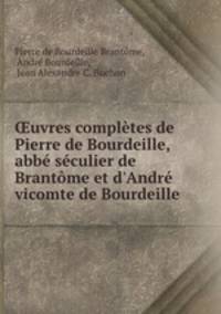 uvres compltes de Pierre de Bourdeille, abb sculier de Brantme et d`Andr vicomte de Bourdeille