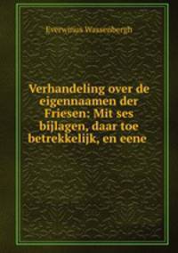 Verhandeling over de eigennaamen der Friesen: Mit ses bijlagen, daar toe betrekkelijk, en eene .