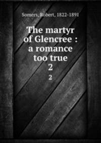 The martyr of Glencree : a romance too true. 2