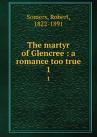 The martyr of Glencree : a romance too true. 1