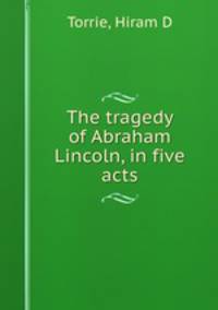 The tragedy of Abraham Lincoln, in five acts