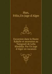 Excursion dans la Haute Kabylie et ascension au Tamgoutt de Lella Khedidja. Par Un juge d`Alger en vacances