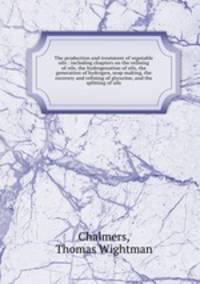 The production and treatment of vegetable oils : including chapters on the refining of oils, the hydrogenation of oils, the generation of hydrogen, soap making, the recovery and refining of glycerine, and the splitting of oils
