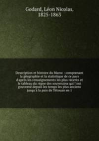 Description et histoire du Maroc : comprenant la gographie et la statistique de ce pays d`aprs les renseignements les plus rcents et le tableau du rgne des souverains qui l`ont gouvern depuis les temps les plus anciens jusqu` la paix de Ttouan en 1