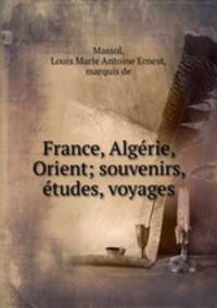 France, Algrie, Orient; souvenirs, tudes, voyages