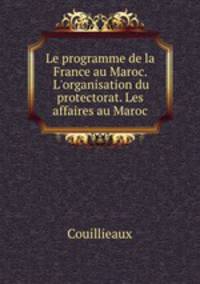 Le programme de la France au Maroc. L`organisation du protectorat. Les affaires au Maroc