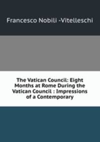 The Vatican Council: Eight Months at Rome During the Vatican Council : Impressions of a Contemporary