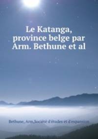 Le Katanga, province belge par Arm. Bethune et al.