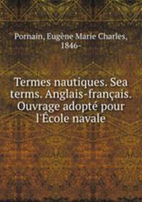 Termes nautiques. Sea terms. Anglais-franais. Ouvrage adopt pour l`cole navale