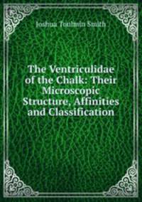 The Ventriculidae of the Chalk: Their Microscopic Structure, Affinities and Classification