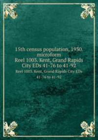 15th census population, 1930. microform. Reel 1003. Kent, Grand Rapids City EDs 41-76 to 41-92
