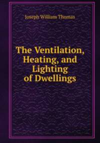 The Ventilation, Heating, and Lighting of Dwellings