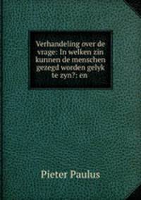 Verhandeling over de vrage: In welken zin kunnen de menschen gezegd worden gelyk te zyn?: en .
