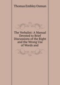 The Verbalist: A Manual Devoted to Brief Discussions of the Right and the Wrong Use of Words and .