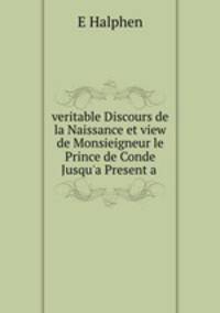 veritable Discours de la Naissance et view de Monsieigneur le Prince de Conde Jusqu`a Present a .