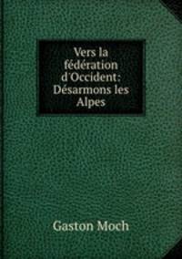 Vers la fdration d`Occident: Dsarmons les Alpes
