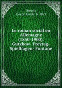 Le roman social en Allemagne (1850-1900). Gutzkow- Freytag- Spielhagen- Fontane