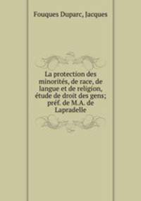 La protection des minorits, de race, de langue et de religion, tude de droit des gens; prf. de M.A. de Lapradelle