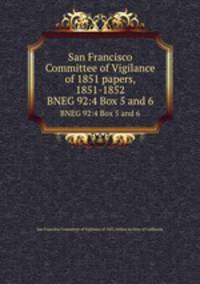San Francisco Committee of Vigilance of 1851 papers, 1851-1852. BNEG 92:4 Box 5 and 6