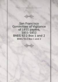 San Francisco Committee of Vigilance of 1851 papers, 1851-1852. BNEG 92:2 Box 1 and 2