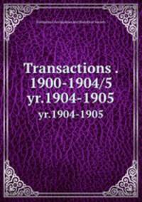 Transactions . 1900-1904/5. yr.1904-1905