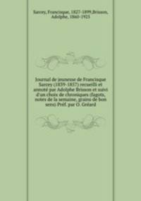 Journal de jeunesse de Francisque Sarcey (1839-1857) recueilli et annot par Adolphe Brisson et suivi d`un choix de chroniques (fagots, notes de la semaine, grains de bon sens) Prf. par O. Grard