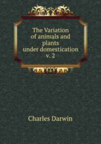 The Variation of animals and plants under domestication v. 2