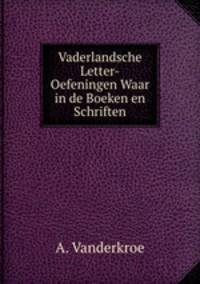 Vaderlandsche Letter-Oefeningen Waar in de Boeken en Schriften