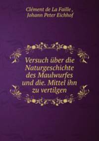 Versuch ber die Naturgeschichte des Maulwurfes und die. Mittel ihn zu vertilgen.