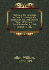 History of the campaign of Gen. T.J. (Stonewall) Jackson in the Shenandoah Valley of Virginia : From November 4, 1861, to June 17, 1862