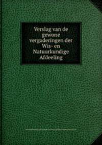 Verslag van de gewone vergaderingen der Wis- en Natuurkundige Afdeeling