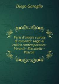 Versi d`amore e prose di romanzi: saggi di critica contemporanes: Vivanti--Stecchetti--Pascoli .