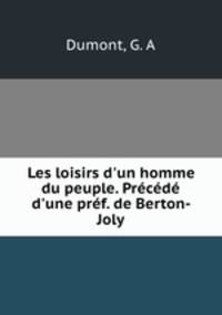 Les loisirs d`un homme du peuple. Prcd d`une prf. de Berton-Joly