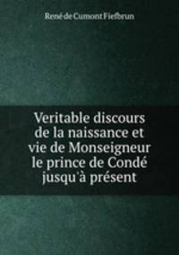 Veritable discours de la naissance et vie de Monseigneur le prince de Cond jusqu` prsent