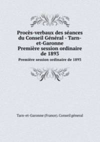 Procs-verbaux des sances du Conseil Gnral - Tarn-et-Garonne. Premire session ordinaire de 1893